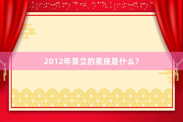 2012年景立的星座是什么？