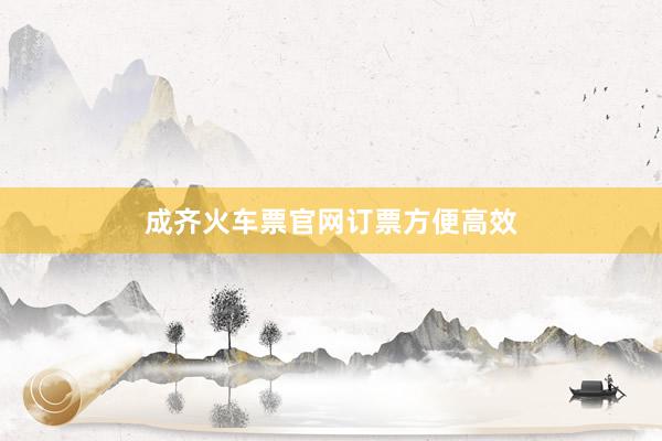 成齐火车票官网订票方便高效