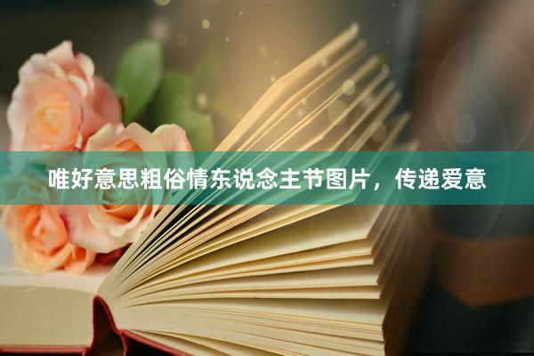 唯好意思粗俗情东说念主节图片,传递爱意