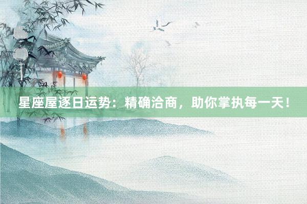 星座屋逐日运势：精确洽商，助你掌执每一天！